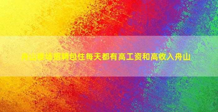 舟山夜场招聘包住每天都有高工资和高收入舟山